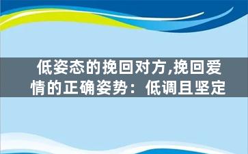 低姿态的挽回对方,挽回爱情的正确姿势：低调且坚定