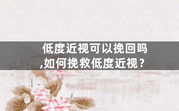 低度近视可以挽回吗,如何挽救低度近视？