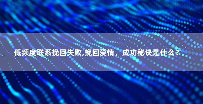 低频度联系挽回失败,挽回爱情，成功秘诀是什么？