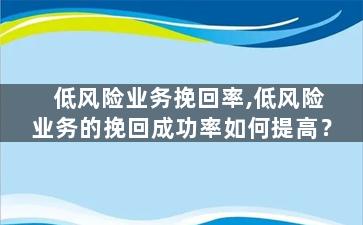 低风险业务挽回率,低风险业务的挽回成功率如何提高？