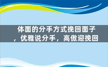 体面的分手方式挽回面子，优雅说分手，高傲迎挽回