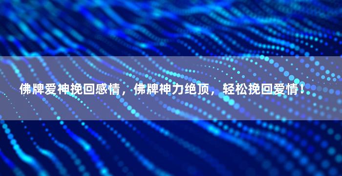 佛牌爱神挽回感情，佛牌神力绝顶，轻松挽回爱情！