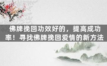 佛牌挽回功效好的，提高成功率！寻找佛牌挽回爱情的新方法
