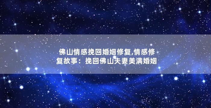 佛山情感挽回婚姻修复,情感修复故事：挽回佛山夫妻美满婚姻