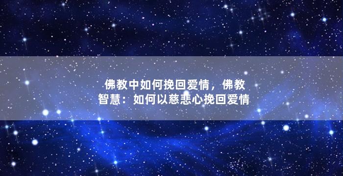 佛教中如何挽回爱情，佛教智慧：如何以慈悲心挽回爱情