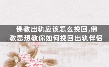 佛教出轨应该怎么挽回,佛教思想教你如何挽回出轨伴侣