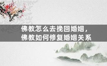 佛教怎么去挽回婚姻，佛教如何修复婚姻关系