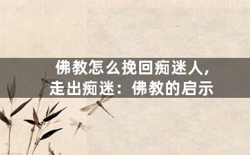 佛教怎么挽回痴迷人,走出痴迷：佛教的启示