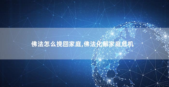 佛法怎么挽回家庭,佛法化解家庭危机