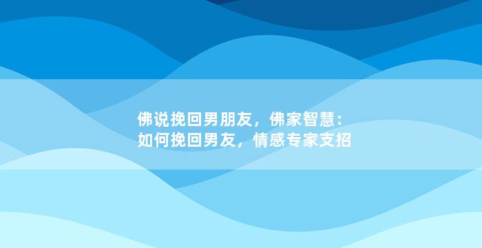 佛说挽回男朋友，佛家智慧：如何挽回男友，情感专家支招