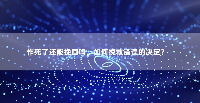 作死了还能挽回吗，如何挽救错误的决定？