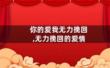 你的爱我无力挽回,无力挽回的爱情