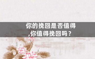 你的挽回是否值得,你值得挽回吗？