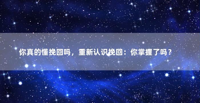 你真的懂挽回吗，重新认识挽回：你掌握了吗？