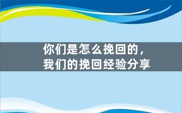 你们是怎么挽回的，我们的挽回经验分享