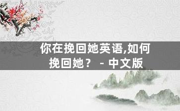 你在挽回她英语,如何挽回她？