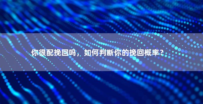 你很配挽回吗，如何判断你的挽回概率？