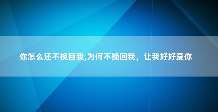 你怎么还不挽回我,为何不挽回我，让我好好爱你