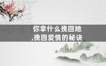 你拿什么挽回她,挽回爱情的秘诀