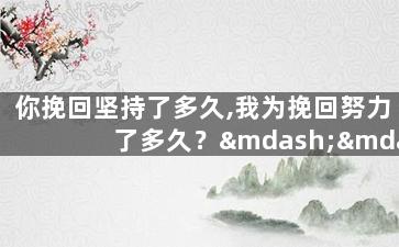 你挽回坚持了多久,我为挽回努力了多久？——坚定不移的挽回岁月