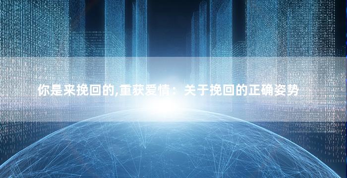 你是来挽回的,重获爱情：关于挽回的正确姿势