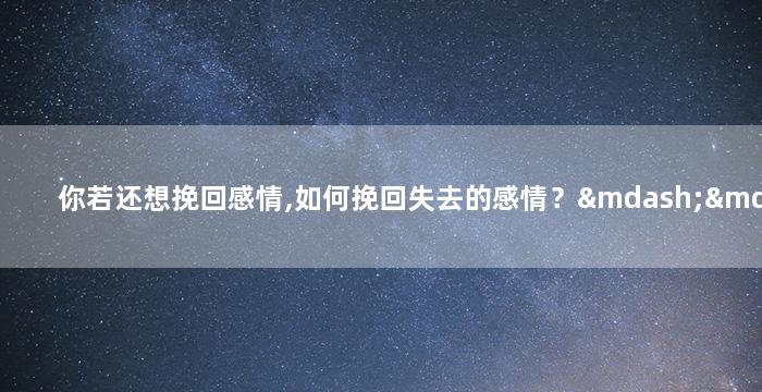 你若还想挽回感情,如何挽回失去的感情？——重新获得TA的心