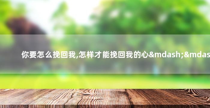 你要怎么挽回我,怎样才能挽回我的心——全新标题建议