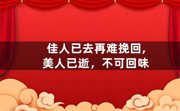 佳人已去再难挽回,美人已逝，不可回味