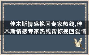 佳木斯情感挽回专家热线,佳木斯情感专家热线帮你挽回爱情
