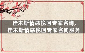佳木斯情感挽回专家咨询,佳木斯情感挽回专家咨询服务