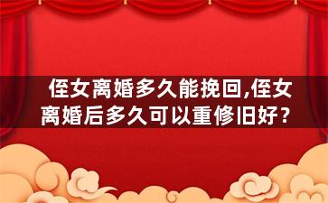 侄女离婚多久能挽回,侄女离婚后多久可以重修旧好？