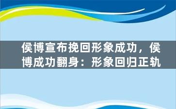 侯博宣布挽回形象成功，侯博成功翻身：形象回归正轨