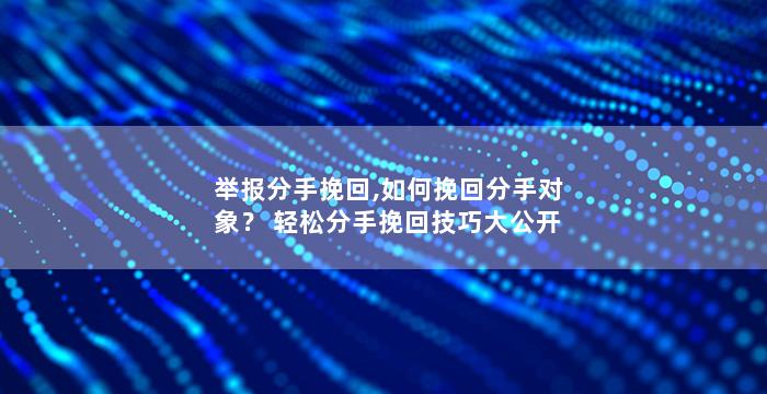 举报分手挽回,如何挽回分手对象？