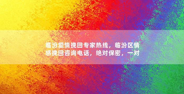 临汾爱情挽回专家热线，临汾区情感挽回咨询电话，绝对保密，一对一解决问题！