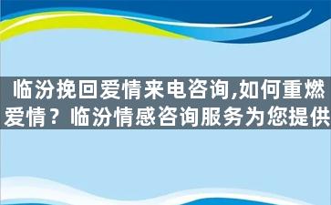 临汾挽回爱情来电咨询,如何重燃爱情？临汾情感咨询服务为您提供解决方案