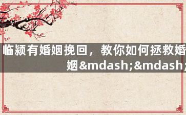 临颍有婚姻挽回，教你如何拯救婚姻——临颍情感故事