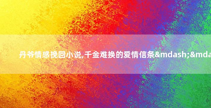 丹爷情感挽回小说,千金难换的爱情信条——丹爷情感挽回小说