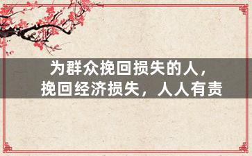 为群众挽回损失的人，挽回经济损失，人人有责