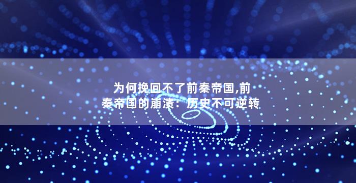 为何挽回不了前秦帝国,前秦帝国的崩溃：历史不可逆转