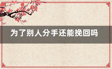 为了别人分手还能挽回吗