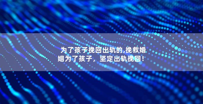 为了孩子挽回出轨的,挽救婚姻为了孩子，坚定出轨挽回！