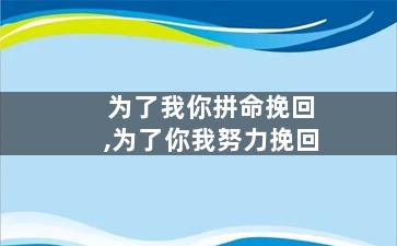 为了我你拼命挽回,为了你我努力挽回
