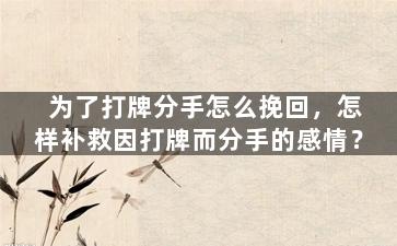 为了打牌分手怎么挽回，怎样补救因打牌而分手的感情？