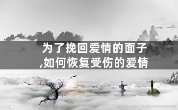 为了挽回爱情的面子,如何恢复受伤的爱情