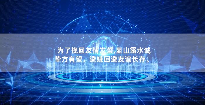 为了挽回友情发誓,显山露水诚挚方有望，避嫌回避友谊长存。