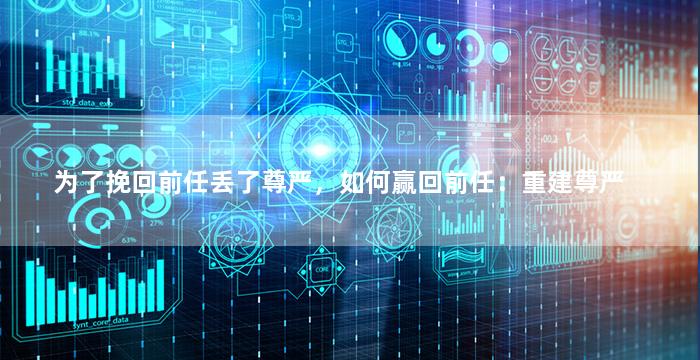 为了挽回前任丢了尊严，如何赢回前任：重建尊严