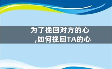 为了挽回对方的心,如何挽回TA的心