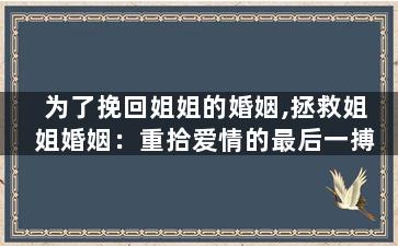 为了挽回姐姐的婚姻,拯救姐姐婚姻：重拾爱情的最后一搏