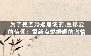 为了挽回婚姻崩溃的,重修爱的信仰：重新点燃婚姻的激情