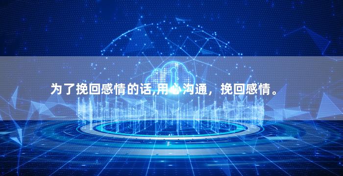 为了挽回感情的话,用心沟通，挽回感情。